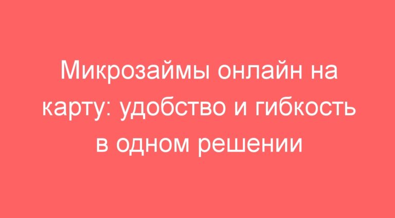 Микрозаймы онлайн на карту: удобство и гибкость в одном решении