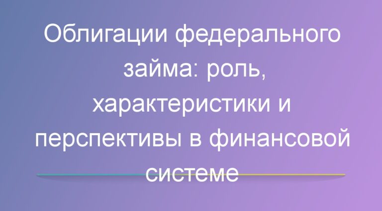 Облигации федерального займа: роль, характеристики и перспективы в финансовой системе