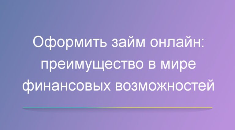 Оформить займ онлайн: преимущество в мире финансовых возможностей