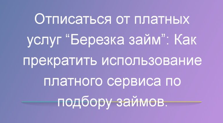 Отписаться от платных услуг “Березка займ”: Как прекратить использование платного сервиса по подбору займов.
