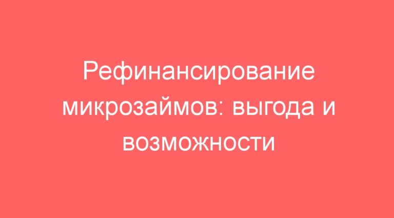 Рефинансирование микрозаймов: выгода и возможности