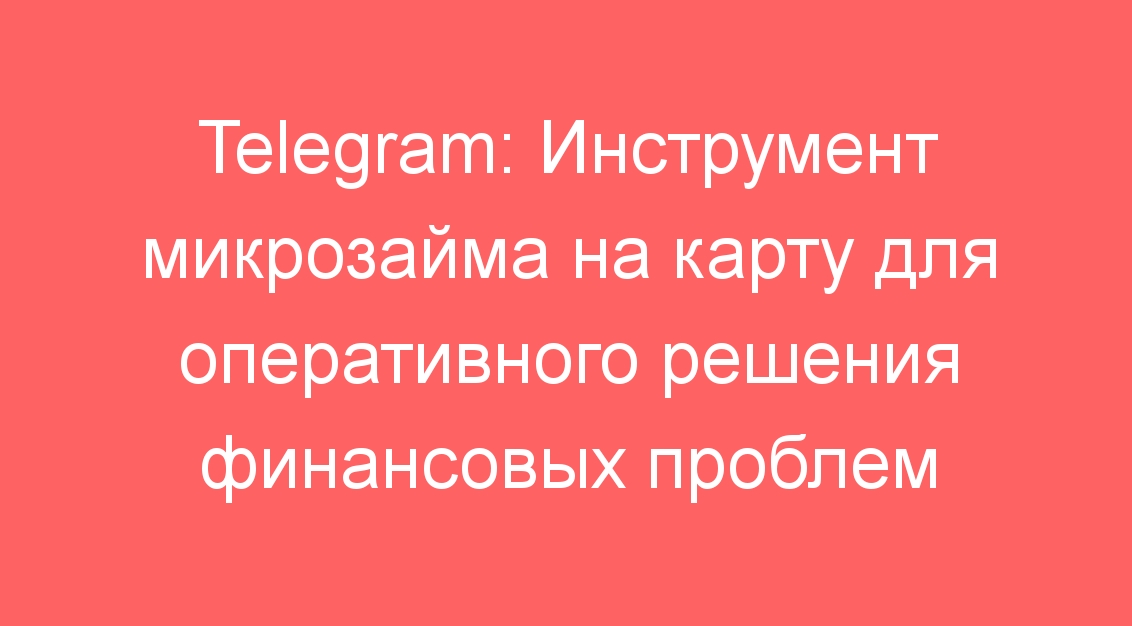 Telegram: Инструмент микрозайма на карту для оперативного решения финансовых проблем