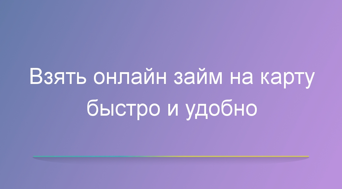 Взять онлайн займ на карту быстро и удобно