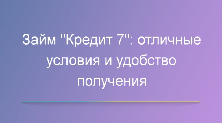 Займ Кредит 7: отличные условия и удобство получения