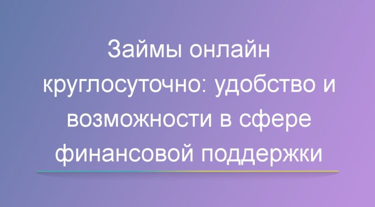 Займы онлайн круглосуточно: удобство и возможности в сфере финансовой поддержки