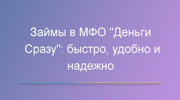 Займы в МФО «Деньги Сразу»: быстро, удобно и надежно