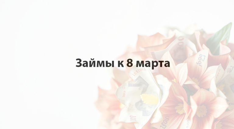 Где взять в займы к 8 марта
