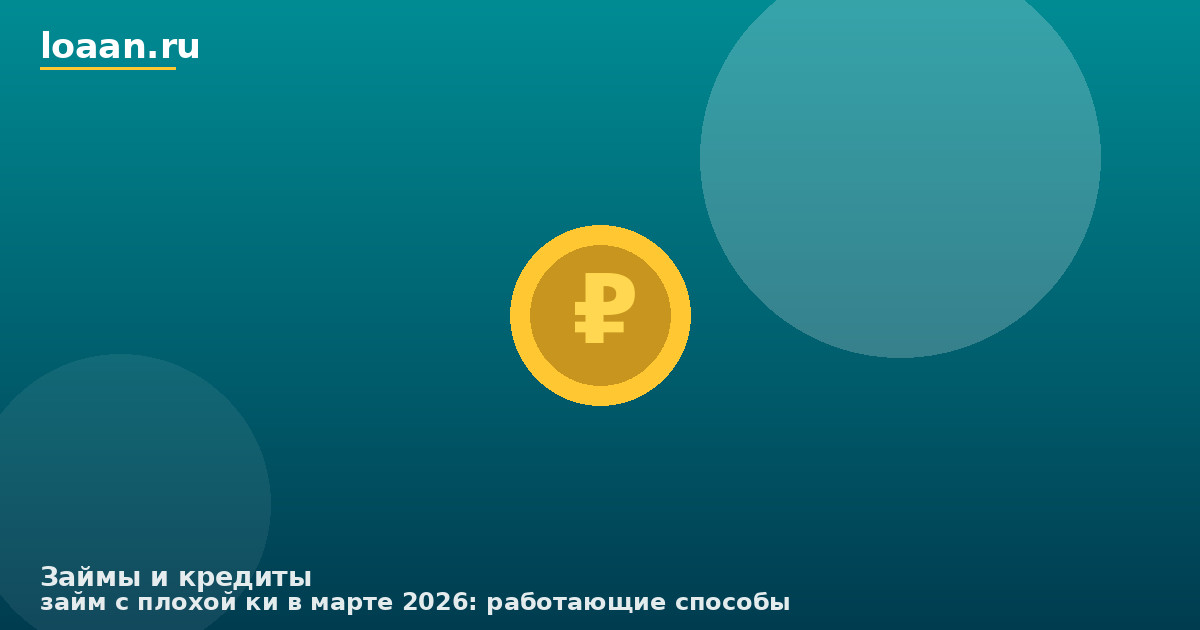 Займ с плохой КИ в марте 2026: работающие способы