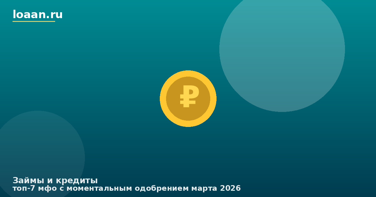 ТОП-7 МФО с моментальным одобрением марта 2026